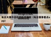 每日大赛今日吃瓜在线播放（每日赛事看点app）