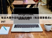每日大赛今日吃瓜在线播放（每日赛事看点app）