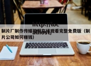 制片厂制作传媒视频在线观看完整免费版（制片公司如何赚钱）