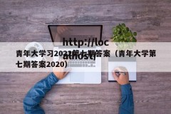 青年大学习2022第七期答案（青年大学第七期答案2020）