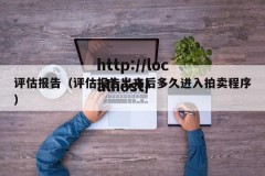评估报告（评估报告出来后多久进入拍卖程序）