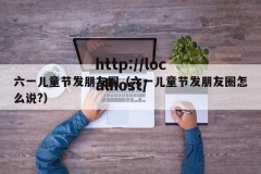 六一儿童节发朋友圈（六一儿童节发朋友圈怎么说?）