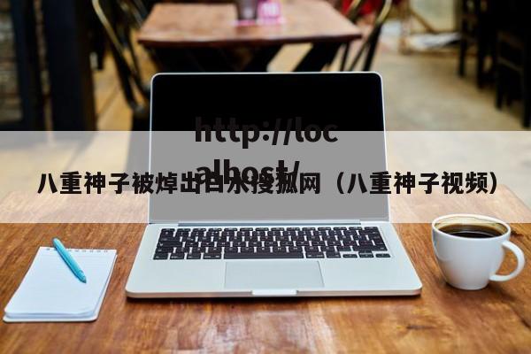 八重神子被焯出白水搜狐网(八重神子视频)