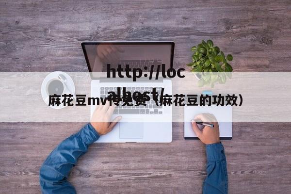 麻花豆mv传免费(麻花豆的功效)